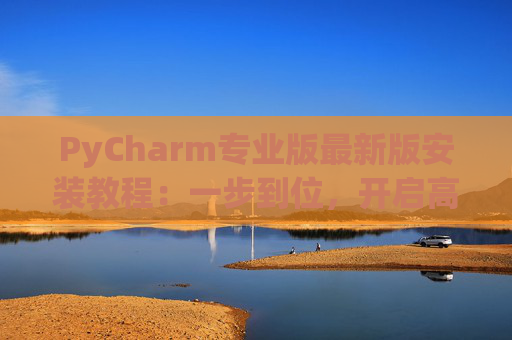 PyCharm专业版最新版安装教程：一步到位，开启高效Python开发之旅